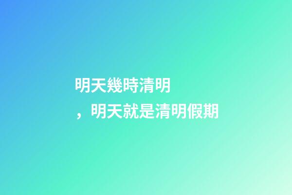 明天幾時清明，明天就是清明假期-第1張-觀點-玄機派
